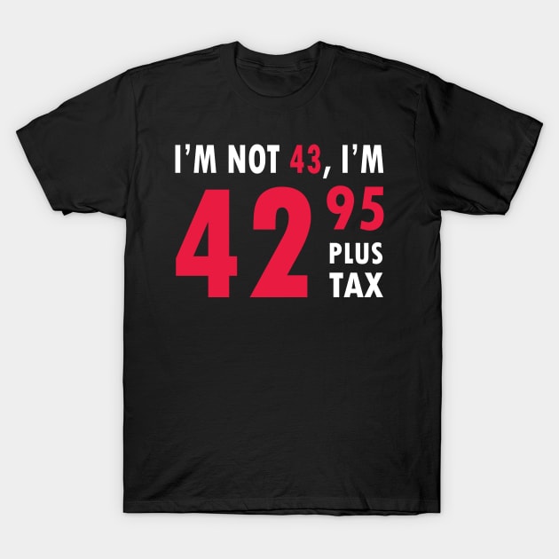 I'm Not 43 I'm 42.95 Plus Tax Funny Age Old Young Humor Birthday , happy birthday , T-Shirt by ZACSHOPP